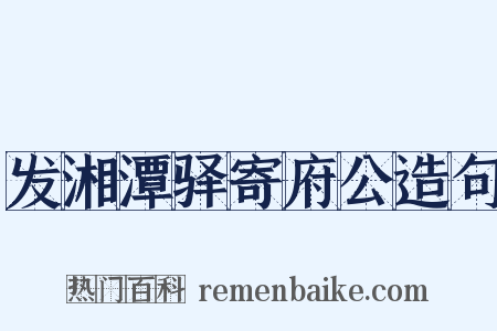 发湘潭驿寄府公造句是什么意思的图片